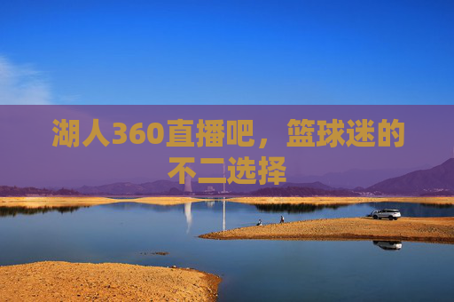 湖人360直播吧，篮球迷的不二选择