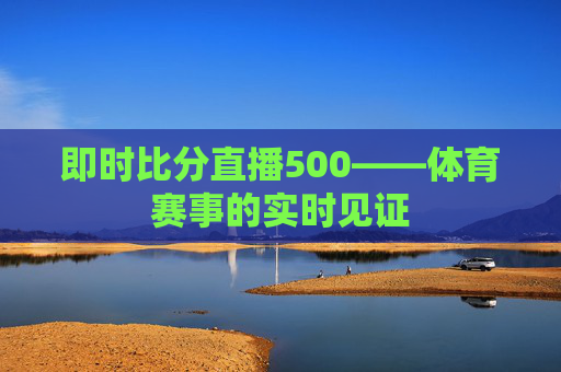即时比分直播500——体育赛事的实时见证