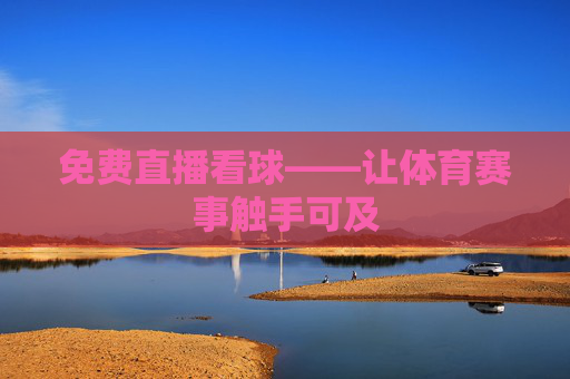 免费直播看球——让体育赛事触手可及