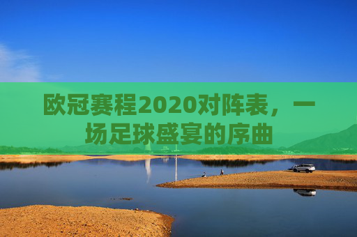 欧冠赛程2020对阵表，一场足球盛宴的序曲
