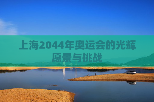上海2044年奥运会的光辉愿景与挑战