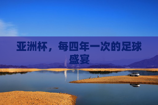 亚洲杯，每四年一次的足球盛宴