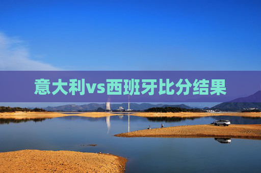 意大利vs西班牙比分结果