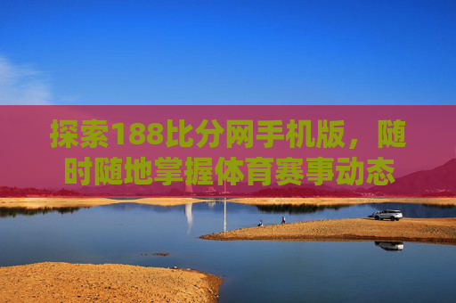 探索188比分网手机版，随时随地掌握体育赛事动态