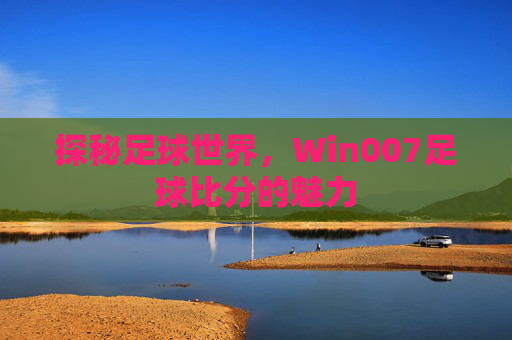 探秘足球世界，Win007足球比分的魅力