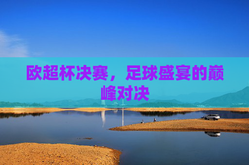 欧超杯决赛，足球盛宴的巅峰对决