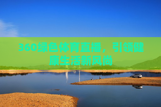 360绿色体育直播，引领健康生活新风尚