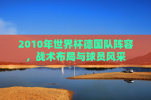 2010年世界杯德国队阵容，战术布局与球员风采