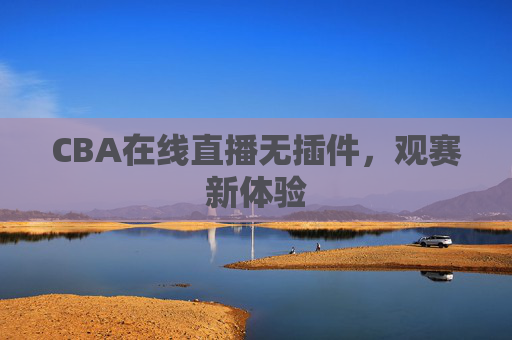 CBA在线直播无插件，观赛新体验