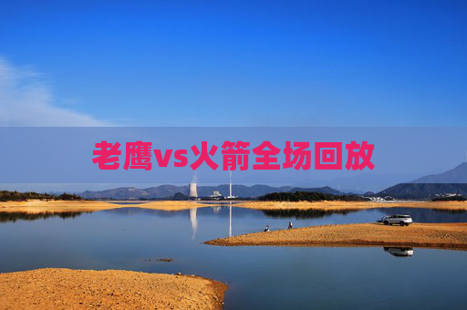 老鹰vs火箭全场回放