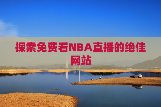 探索免费看NBA直播的绝佳网站