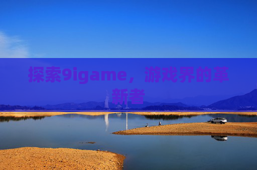 探索9igame，游戏界的革新者
