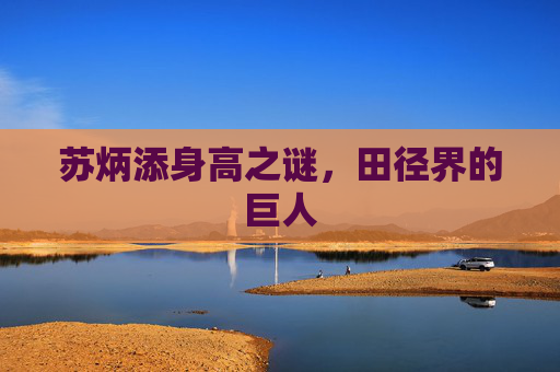 苏炳添身高之谜，田径界的巨人