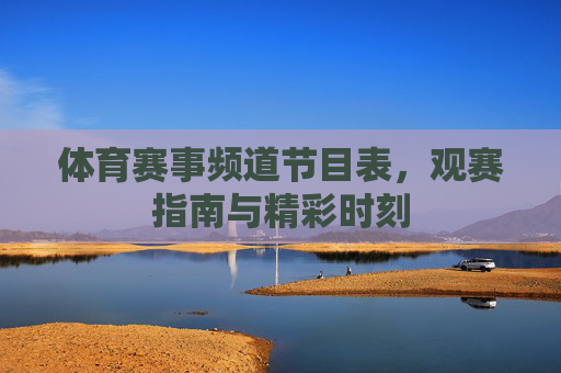 体育赛事频道节目表，观赛指南与精彩时刻