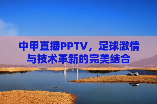 中甲直播PPTV，足球激情与技术革新的完美结合