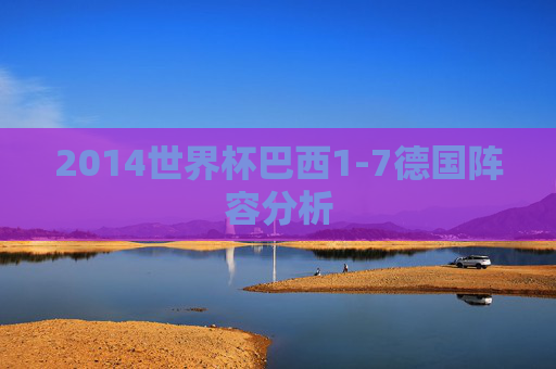 2014世界杯巴西1-7德国阵容分析