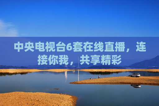 中央电视台6套在线直播，连接你我，共享精彩