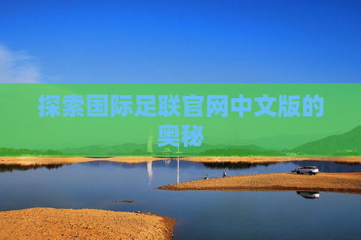 探索国际足联官网中文版的奥秘