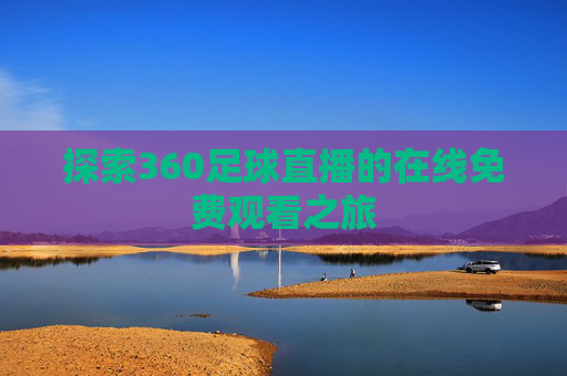 探索360足球直播的在线免费观看之旅