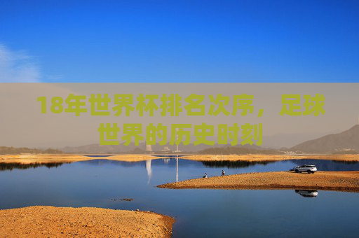 18年世界杯排名次序，足球世界的历史时刻