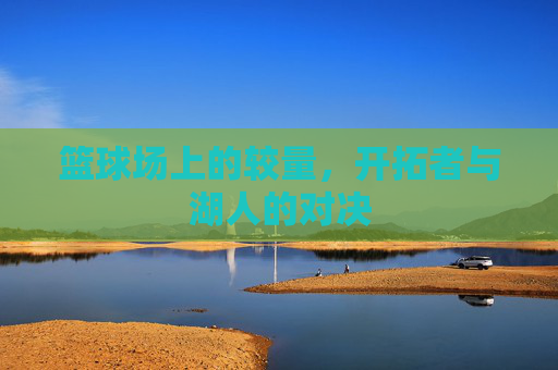 篮球场上的较量，开拓者与湖人的对决