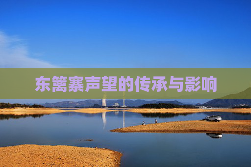 东篱寨声望的传承与影响