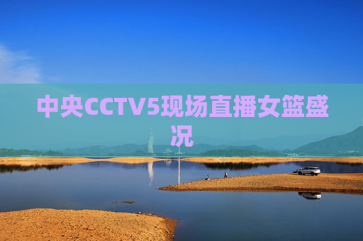 中央CCTV5现场直播女篮盛况