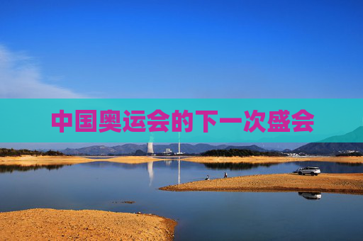 中国奥运会的下一次盛会