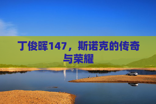 丁俊晖147，斯诺克的传奇与荣耀