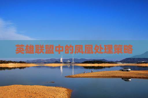 英雄联盟中的凤凰处理策略 英雄联盟中的凤凰处理策略