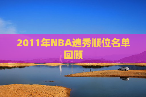 2011年NBA选秀顺位名单回顾