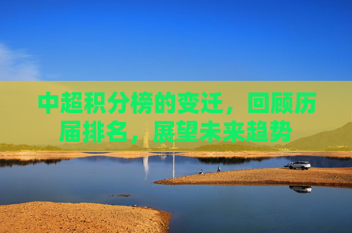 中超积分榜的变迁，回顾历届排名，展望未来趋势