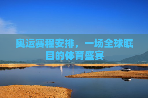 奥运赛程安排，一场全球瞩目的体育盛宴