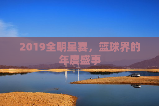 2019全明星赛，篮球界的年度盛事