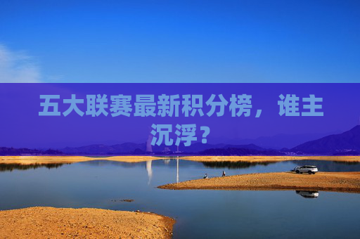 五大联赛最新积分榜，谁主沉浮？