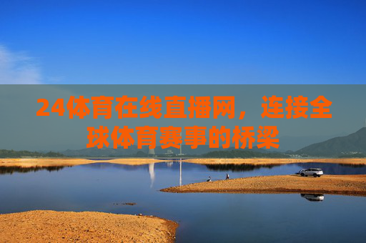 24体育在线直播网，连接全球体育赛事的桥梁