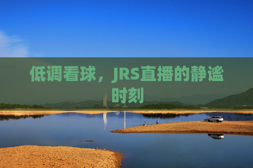 低调看球，JRS直播的静谧时刻