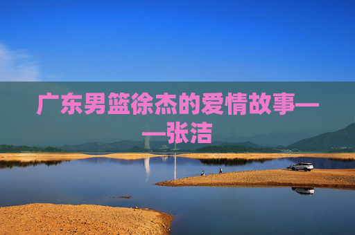 广东男篮徐杰的爱情故事——张洁