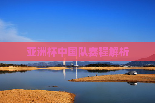 亚洲杯中国队赛程解析