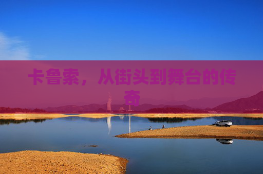 卡鲁索，从街头到舞台的传奇