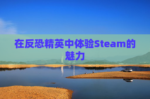 在反恐精英中体验Steam的魅力