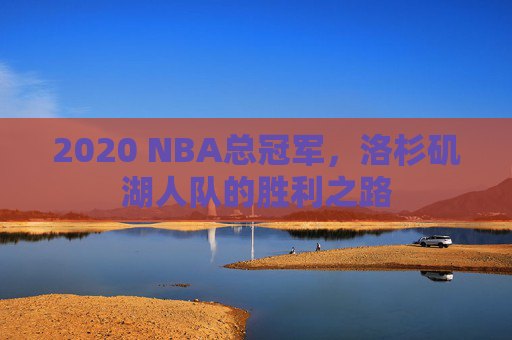 2020 NBA总冠军，洛杉矶湖人队的胜利之路