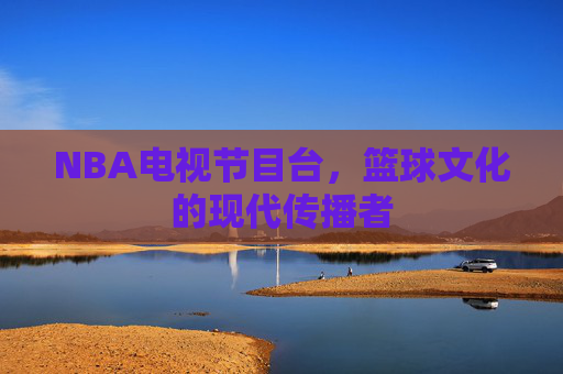 NBA电视节目台，篮球文化的现代传播者