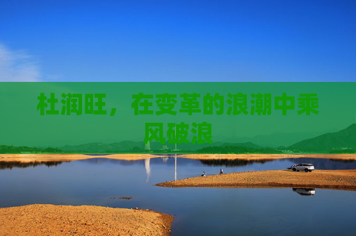 杜润旺，在变革的浪潮中乘风破浪