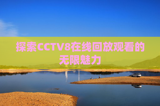 探索CCTV8在线回放观看的无限魅力