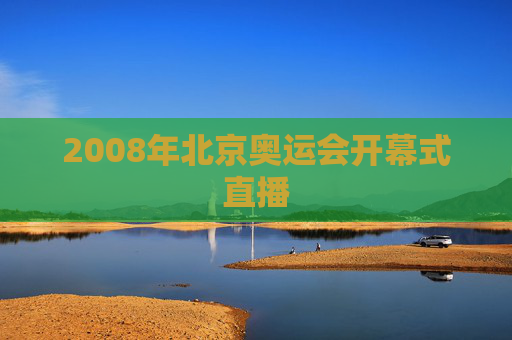 2008年北京奥运会开幕式直播