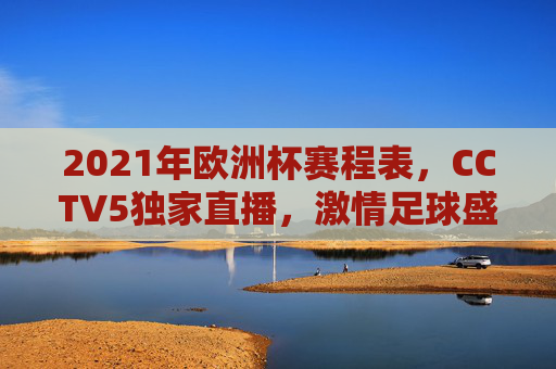 2021年欧洲杯赛程表，CCTV5独家直播，激情足球盛宴即将开启
