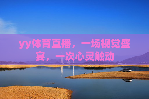 yy体育直播，一场视觉盛宴，一次心灵触动