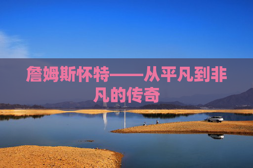 詹姆斯怀特——从平凡到非凡的传奇