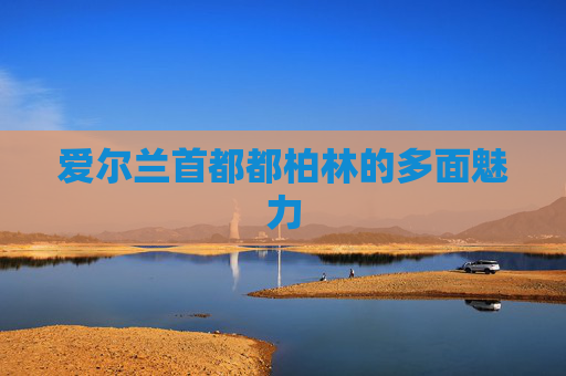 爱尔兰首都都柏林的多面魅力